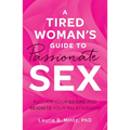 A Tired Woman's Guide to Passionate Sex: Reclaim Your Desire and Reignite Your Relationship