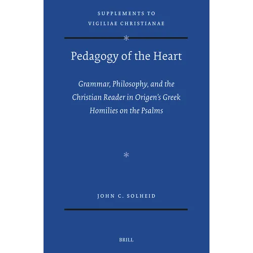 Pedagogy of the Heart: Grammar, Philosophy, and the Christian Reader in Origen's Greek Homilies on the Psalms