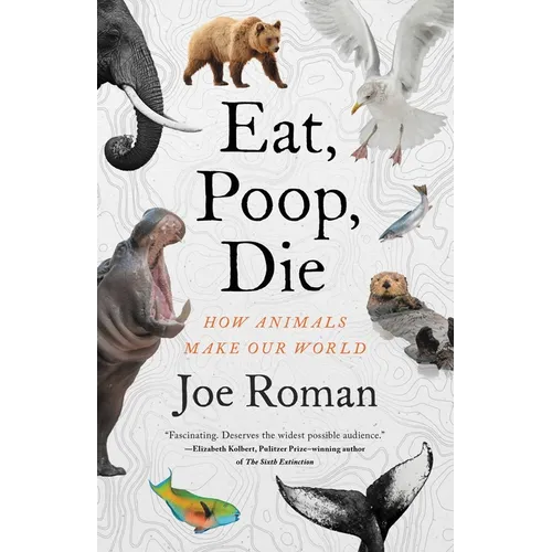 Eat, Poop, Die: How Animals Make Our World