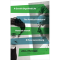 A Good and Dignified Life: The Political Advice of Hannah Arendt and Rosa Luxemburg