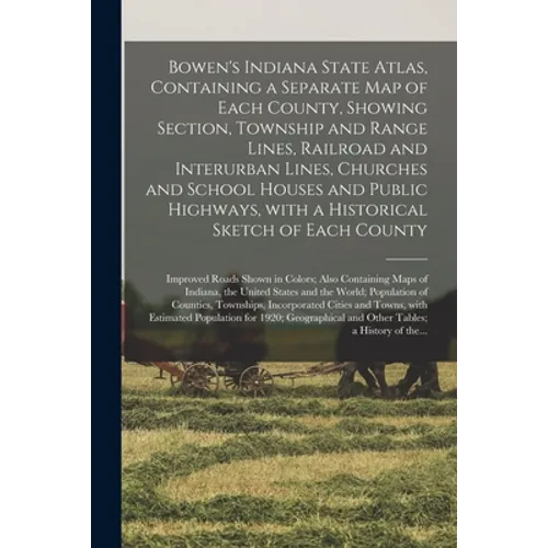 Bowen's Indiana State Atlas, Containing a Separate Map of Each County, Showing Section, Township and Range Lines, Railroad and Interurban Lines, Churc