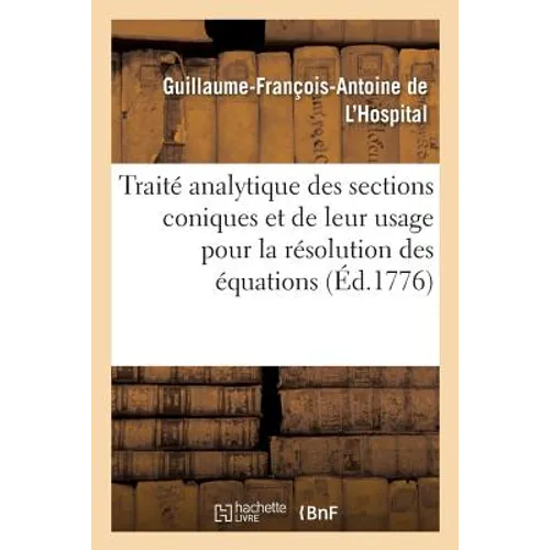 Traité Analytique Des Sections Coniques Et de Leur Usage: Pour La Résolution Des Équations Ouvrage Posthume de M. Le Marquis de l'Hospital