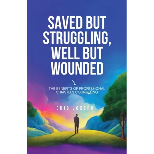 Saved but Struggling, Well but Wounded: The Benefits of Professional Christian Counseling