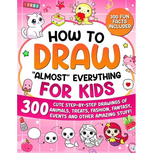 How to Draw "Almost" Everything for Kids: 300 Cute Step-By-Step Drawings of Animals, Treats, Fashion, Events and Other Amazing Stuff!
