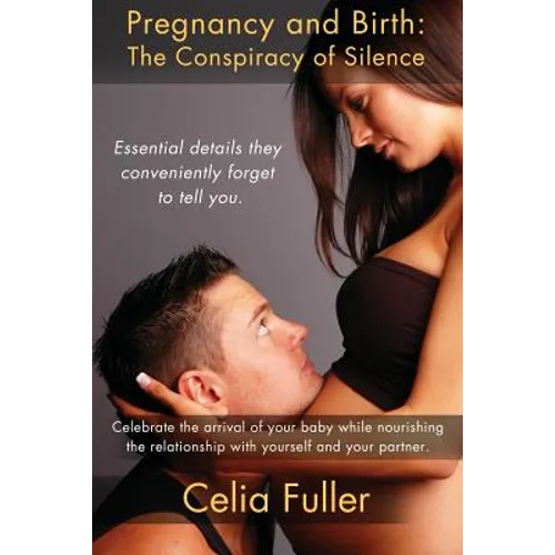 Pregnancy and Birth: The Conspiracy of Silence: Essential Details they Conveniently Forget to Tell You