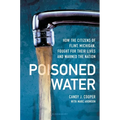 Poisoned Water: How the Citizens of Flint, Michigan, Fought for Their Lives and Warned the Nation