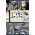 Texas Obscurities: Stories of the Peculiar, Exceptional & Nefarious