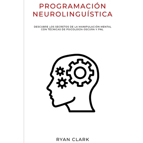Programación Neurolinguística: Descubre Los Secretos de la Manipulación Mental con Técnicas de Psicología Oscura y PNL