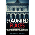 Haunted Places: Chilling Paranormal and Supernatural Ghost Stories from Around the World