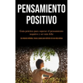 Pensamiento Positivo: Guía práctica para superar el pensamiento negativo y ser más feliz (Los mejores métodos, trucos y pasos para disfrutar de una vi