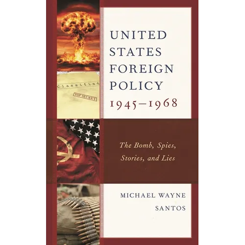 United States Foreign Policy 1945-1968: The Bomb, Spies, Stories, and Lies