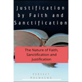 Justification by Faith and Sanctification: The Nature of Faith, Sanctification and Justification