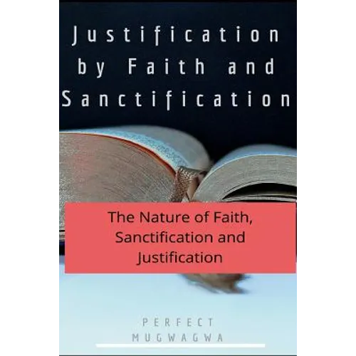 Justification by Faith and Sanctification: The Nature of Faith, Sanctification and Justification