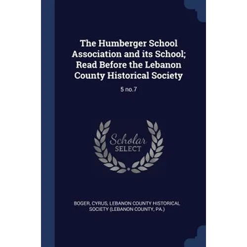The Humberger School Association and its School; Read Before the Lebanon County Historical Society: 5 no.7
