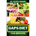 Gaps Diet for Novices: Enriched Recipes, Foods, Meal Plan & Procedures That Focuses On Digestive Health, Gut Brain Relationship, Dealing With