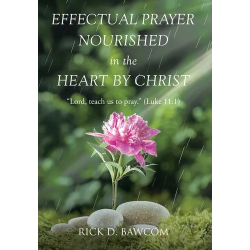 Effectual Prayer Nourished in the Heart by Christ: "Lord, teach us to pray." (Luke 11:1)