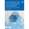 An Introduction to News Product Management: Innovation for Newsrooms and Readers