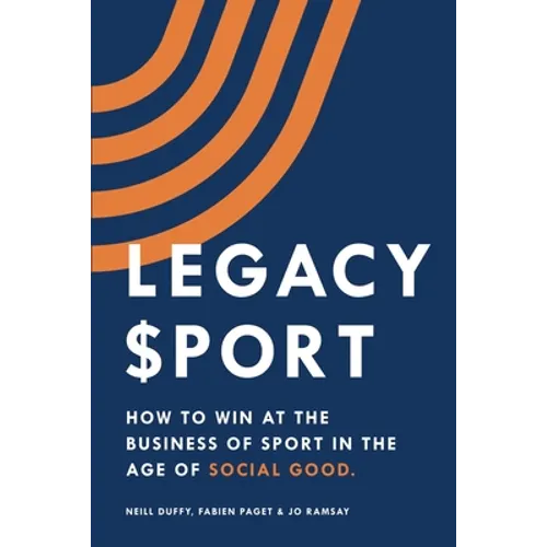 Legacy Sport: How to Win at the Business of Sport in the Age of Social Good