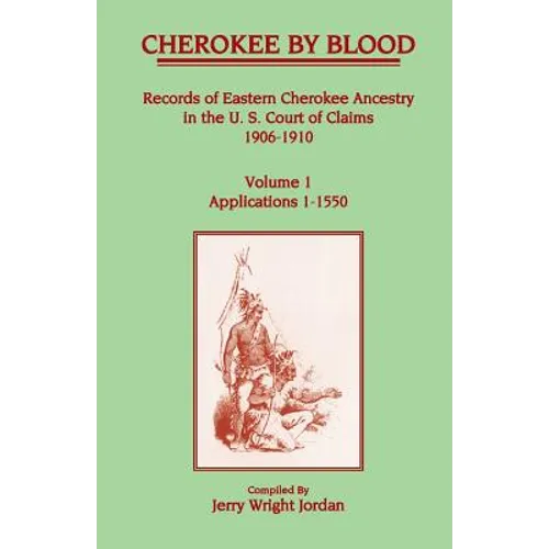 Cherokee by Blood: Volume 1, Records of Eastern Cherokee Ancestry in the U. S. Court of Claims 1906-1910, Applications 1-1550