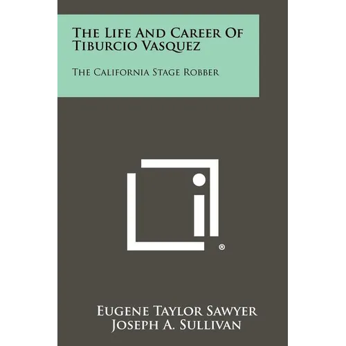 The Life And Career Of Tiburcio Vasquez: The California Stage Robber