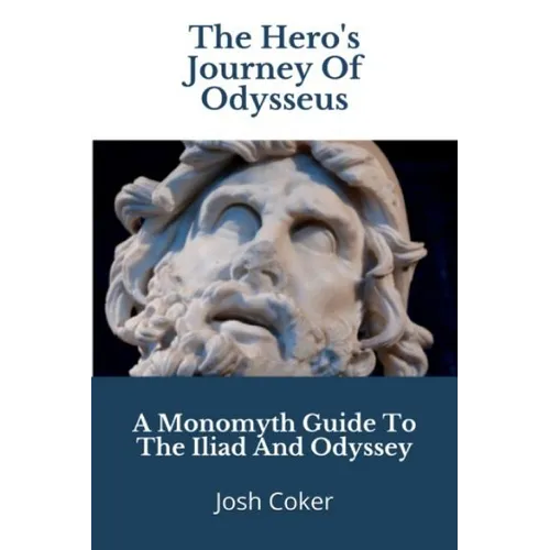 The Hero's Journey Of Odysseus: A Monomyth Guide to the Iliad and Odyssey