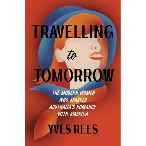 Travelling to Tomorrow: The Modern Women Who Sparked Australia's Romance with America