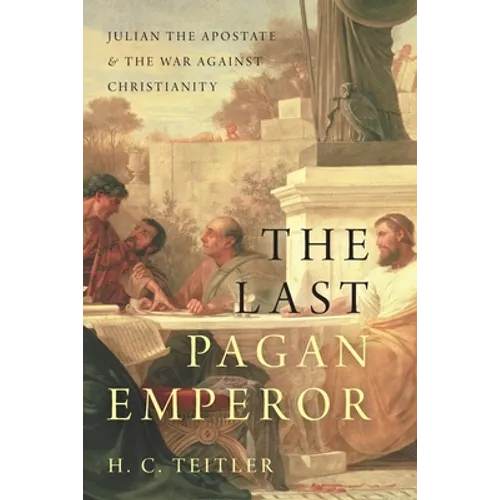 Last Pagan Emperor: Julian the Apostate and the War Against Christianity