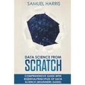 Data Science from Scratch: Comprehensive guide with essential principles of Data Science (Beginner's guide)
