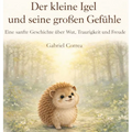 Der kleine Igel und seine großen Gefühle: Eine sanfte Geschichte über Wut, Traurigkeit und Freude