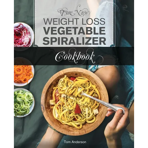 The New Weight Loss Vegetable Spiralizer Cookbook: 101 Tasty Spiralizer Recipes For Your Vegetable Slicer & Zoodle Maker