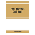 Aunt Babette's cook book: foreign and domestic receipts for the household: a valuable collection of receipts and hints for the housewife, many o
