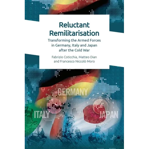 Reluctant Remilitarisation: Transforming the Armed Forces in Germany, Italy and Japan After the Cold War