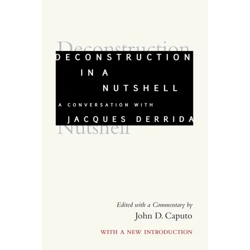 Deconstruction in a Nutshell: A Conversation with Jacques Derrida, with a New Introduction