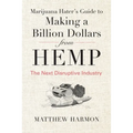 Marijuana Hater's Guide to Making a Billion Dollars from Hemp: The Next Disruptive Industry