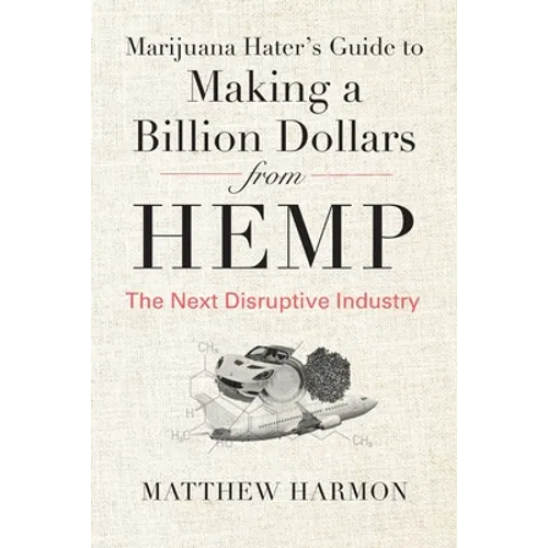 Marijuana Hater's Guide to Making a Billion Dollars from Hemp: The Next Disruptive Industry