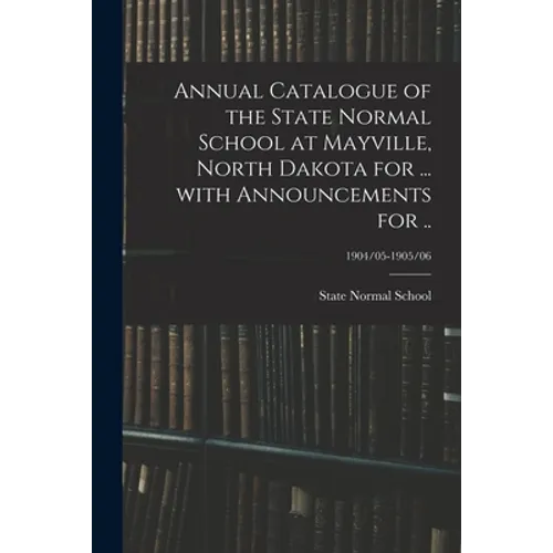 Annual Catalogue of the State Normal School at Mayville, North Dakota for ... With Announcements for ..; 1904/05-1905/06