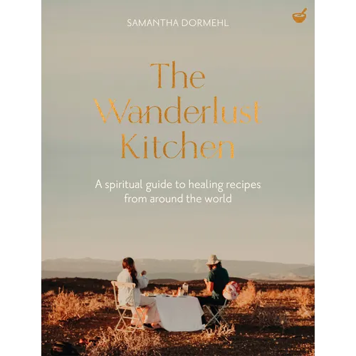 The Wanderlust Kitchen: A Spiritual Guide to Healing Recipes from Around the World