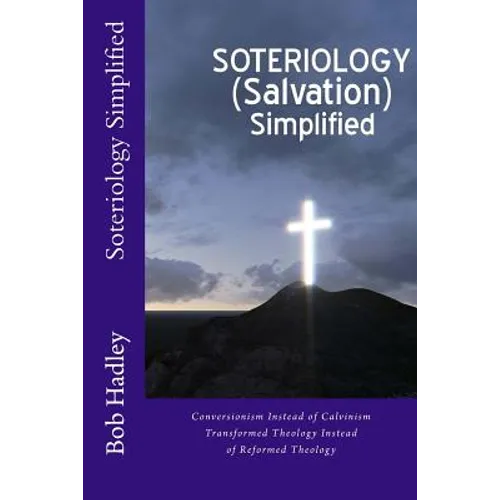 Soteriology Simplified: Conversionism Instead of Calvinism Transformed Theology Instead of Reformed Theology