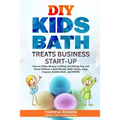 DIY Kids Bath Treats Business Start-up: How to Make Money Crafting and Selling Fun and Fresh Children's Bath Bombs, Bath Fizzies, Soap Crayons, Bubble