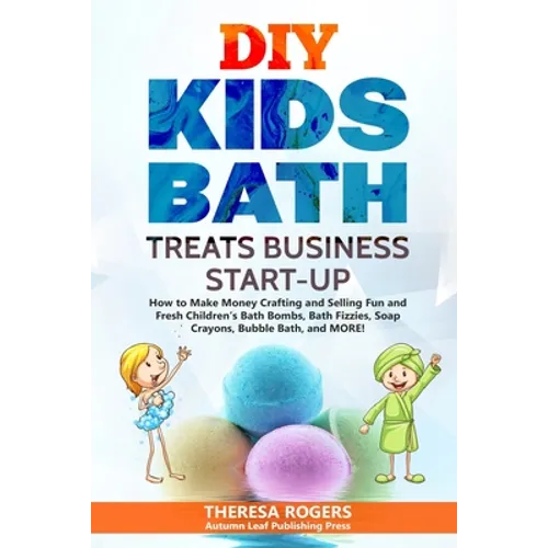 DIY Kids Bath Treats Business Start-up: How to Make Money Crafting and Selling Fun and Fresh Children's Bath Bombs, Bath Fizzies, Soap Crayons, Bubble - Paperback