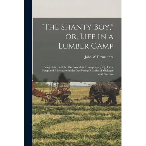 "The Shanty boy," or, Life in a Lumber Camp: Being Pictures of the Pine Woods in Discriptions [sic], Tales, Songs and Adventures in the Lumbering Shan