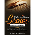 Guitar Scales and Fretboard for Beginners (2 in 1) Introducing How to Memorize The Fretboard In as Little as 1 Day and Everything You Need to Know Abo