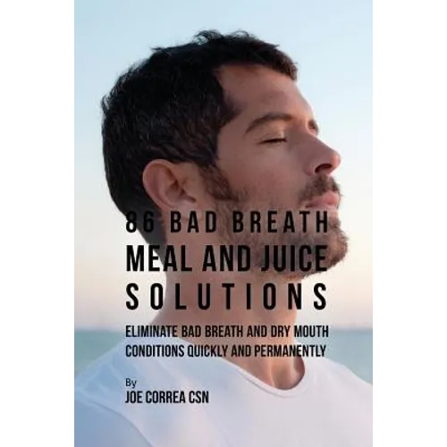 86 Bad Breath Meal and Juice Solutions: Eliminate Bad Breath and Dry Mouth Conditions Quickly and Permanently