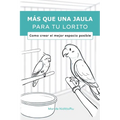 Más que una jaula para tu lorito: Como crear el mejor espacio posible