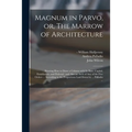 Magnum in Parvo, or, The Marrow of Architecture: Shewing How to Draw a Column With Its Base, Capital, Entablature, and Pedestal: and Also an Arch of A