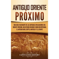Antiguo Oriente Próximo: Una guía fascinante de las antiguas civilizaciones del Oriente Próximo, incluyendo regiones como Mesopotamia, el antiguo Irán