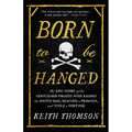 Born to Be Hanged: The Epic Story of the Gentlemen Pirates Who Raided the South Seas, Rescued a Princess, and Stole a Fortune