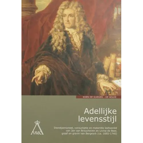 Adellijke Levensstijl: Dienstpersoneel, Consumptie En Materiele Leefwereld Van Jan Van Brouchoven En Livina de Beer, Graaf En Gravin Van Bergeyck (Ca.