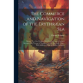 The Commerce and Navigation of the Erythræan Sea: Being a Tr. of the Periplus Maris Erythræi, and of Arrian's Account of the Voyage of Nearkhos, by J.