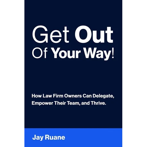 Get Out Of Your Way!: How Law Firm Owners can Delegate, Empower their Team, and Thrive!